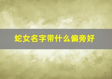 蛇女名字带什么偏旁好