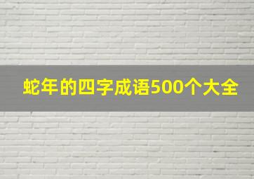 蛇年的四字成语500个大全