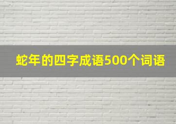 蛇年的四字成语500个词语