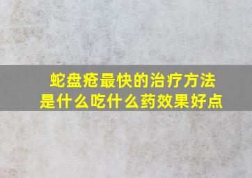 蛇盘疮最快的治疗方法是什么吃什么药效果好点