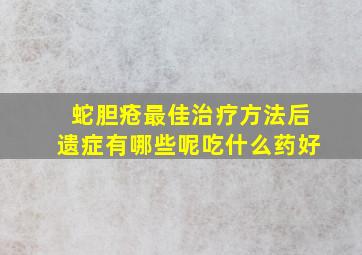 蛇胆疮最佳治疗方法后遗症有哪些呢吃什么药好