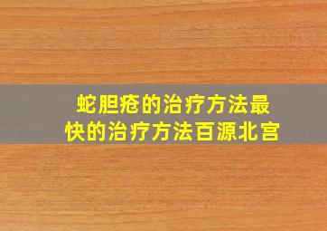 蛇胆疮的治疗方法最快的治疗方法百源北宫