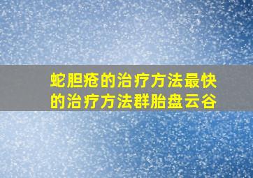 蛇胆疮的治疗方法最快的治疗方法群胎盘云谷