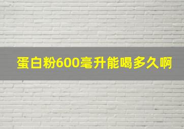 蛋白粉600毫升能喝多久啊