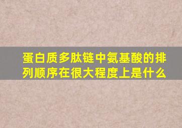 蛋白质多肽链中氨基酸的排列顺序在很大程度上是什么