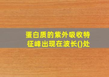 蛋白质的紫外吸收特征峰出现在波长()处