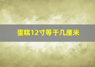 蛋糕12寸等于几厘米