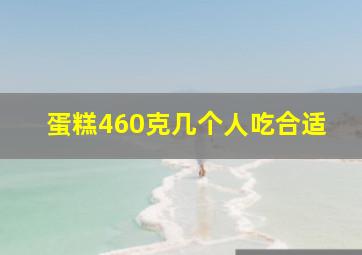 蛋糕460克几个人吃合适