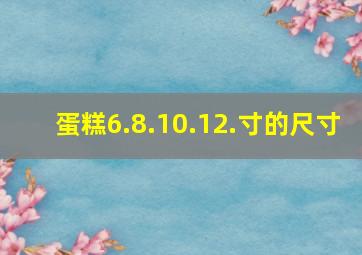 蛋糕6.8.10.12.寸的尺寸