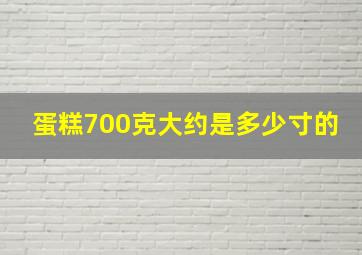 蛋糕700克大约是多少寸的