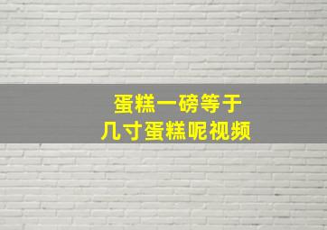 蛋糕一磅等于几寸蛋糕呢视频