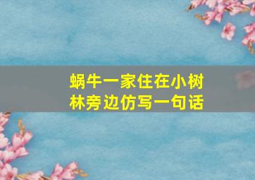 蜗牛一家住在小树林旁边仿写一句话