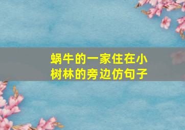 蜗牛的一家住在小树林的旁边仿句子