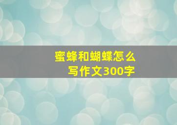 蜜蜂和蝴蝶怎么写作文300字