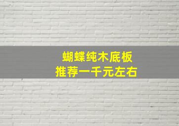 蝴蝶纯木底板推荐一千元左右