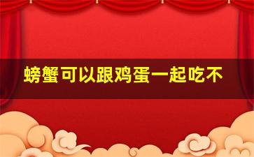 螃蟹可以跟鸡蛋一起吃不