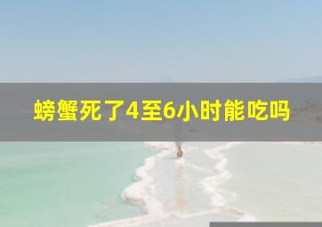 螃蟹死了4至6小时能吃吗