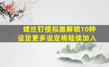 螺丝钉模拟器解锁10种设定更多设定将陆续加入