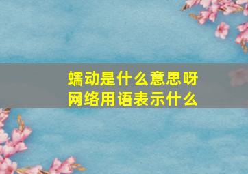 蠕动是什么意思呀网络用语表示什么