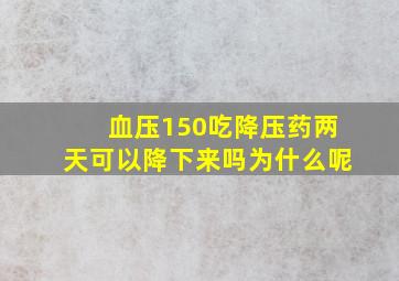 血压150吃降压药两天可以降下来吗为什么呢