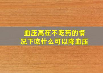 血压高在不吃药的情况下吃什么可以降血压