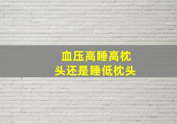 血压高睡高枕头还是睡低枕头