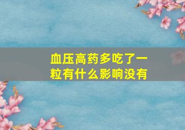 血压高药多吃了一粒有什么影响没有