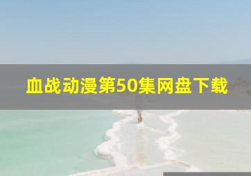 血战动漫第50集网盘下载