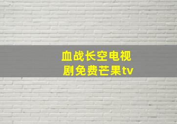 血战长空电视剧免费芒果tv