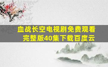 血战长空电视剧免费观看完整版40集下载百度云