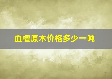 血檀原木价格多少一吨