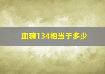 血糖134相当于多少