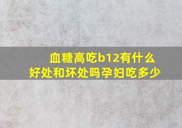 血糖高吃b12有什么好处和坏处吗孕妇吃多少