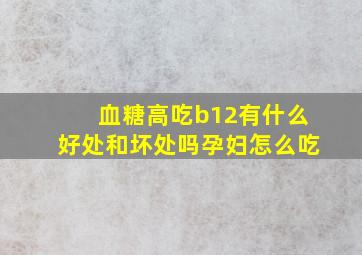 血糖高吃b12有什么好处和坏处吗孕妇怎么吃