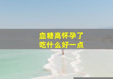 血糖高怀孕了吃什么好一点