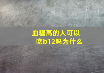 血糖高的人可以吃b12吗为什么