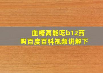 血糖高能吃b12药吗百度百科视频讲解下