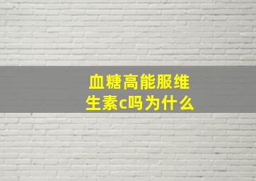 血糖高能服维生素c吗为什么