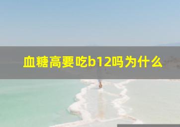 血糖高要吃b12吗为什么