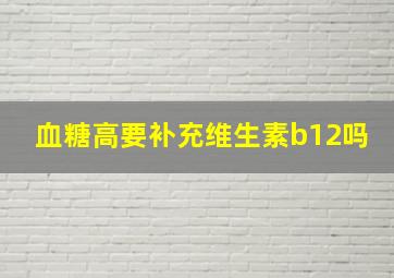 血糖高要补充维生素b12吗