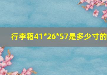 行李箱41*26*57是多少寸的