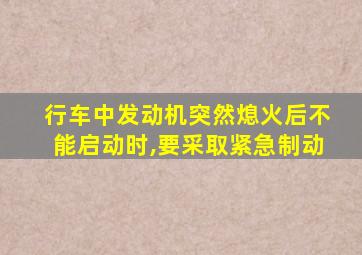 行车中发动机突然熄火后不能启动时,要采取紧急制动