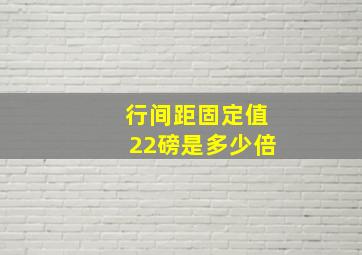 行间距固定值22磅是多少倍