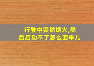 行驶中突然熄火,然后启动不了怎么回事儿