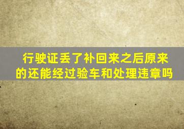 行驶证丢了补回来之后原来的还能经过验车和处理违章吗