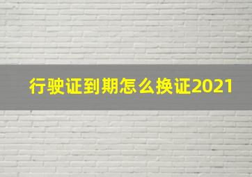 行驶证到期怎么换证2021