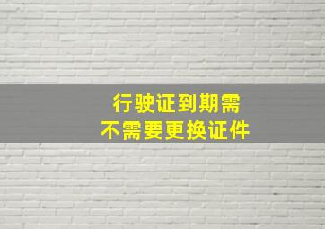 行驶证到期需不需要更换证件