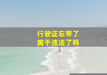 行驶证忘带了属于违法了吗