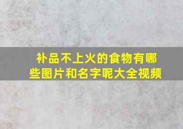 补品不上火的食物有哪些图片和名字呢大全视频