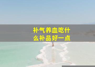 补气养血吃什么补品好一点